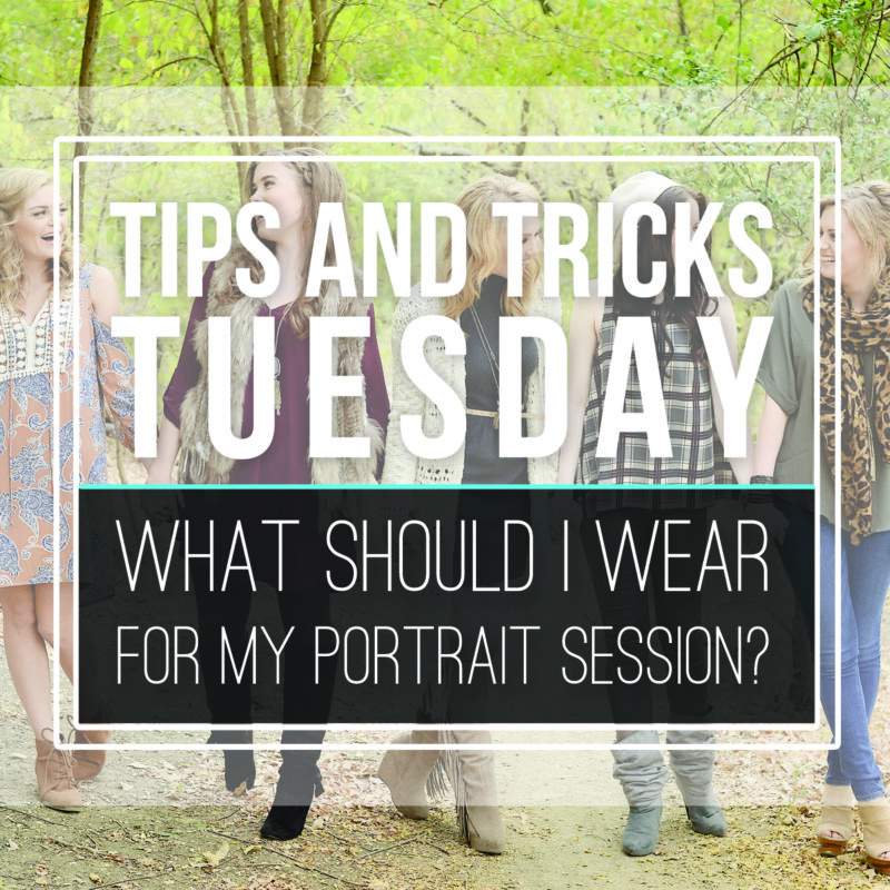 Tips & Tricks Tuesday   |  What Should I Wear for My Portrait Session?