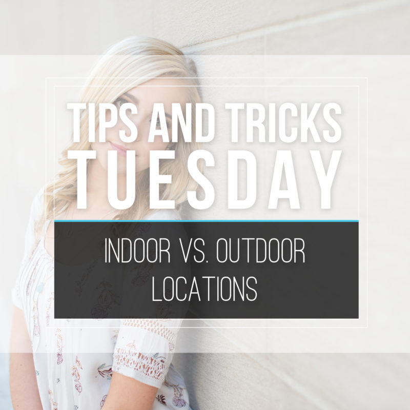 Tips & Tricks Tuesday  |  Indoor Vs. Outdoor Locations