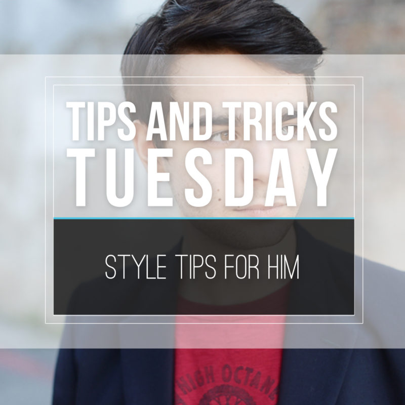 Tips & Tricks Tuesday  |  Style Tips For Him